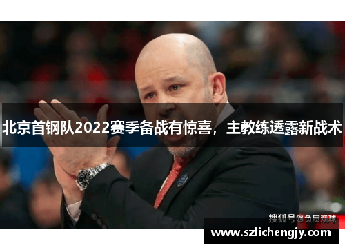 北京首钢队2022赛季备战有惊喜，主教练透露新战术