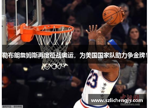 勒布朗詹姆斯再度征战奥运，为美国国家队助力争金牌！