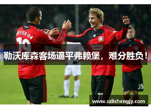 勒沃库森客场逼平弗赖堡，难分胜负！