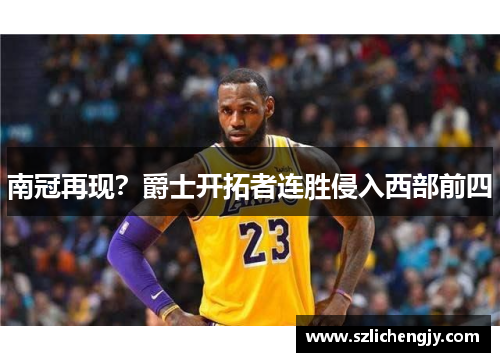 南冠再现？爵士开拓者连胜侵入西部前四