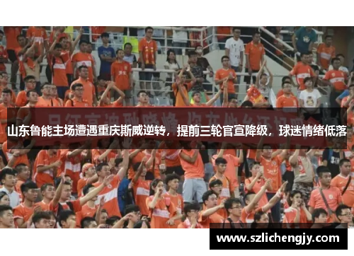 山东鲁能主场遭遇重庆斯威逆转，提前三轮官宣降级，球迷情绪低落