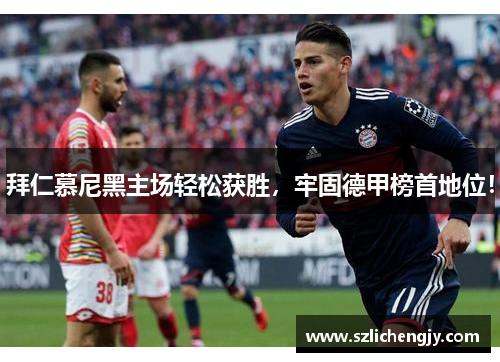 拜仁慕尼黑主场轻松获胜，牢固德甲榜首地位！