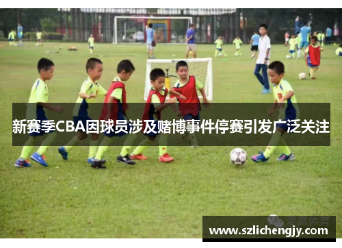 新赛季CBA因球员涉及赌博事件停赛引发广泛关注
