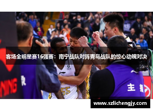 客场全明星赛16强赛：南宁战队对阵青岛战队的惊心动魄对决