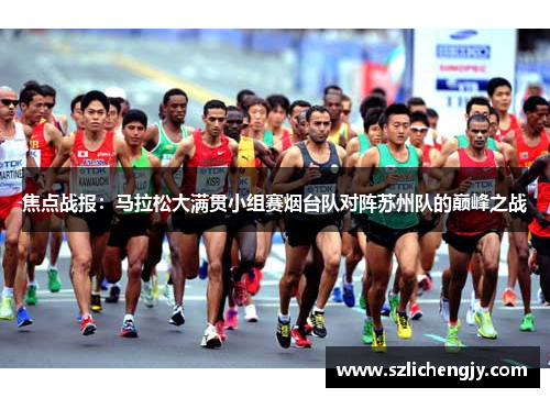 焦点战报：马拉松大满贯小组赛烟台队对阵苏州队的巅峰之战