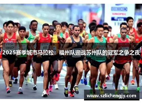 2025赛季城市马拉松：福州队迎战苏州队的冠军之争之夜